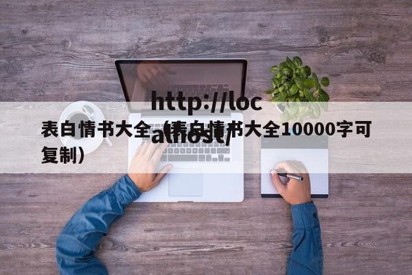 表白情书大全（表白情书大全10000字可复制）